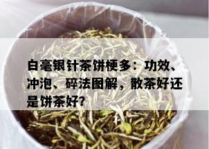 白毫银针茶饼梗多：功效、冲泡、碎法图解，散茶好还是饼茶好？