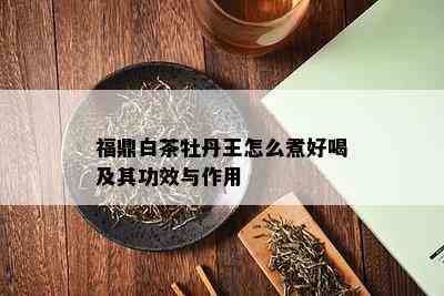 福鼎白茶牡丹王怎么煮好喝及其功效与作用