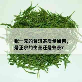 张一元的普洱茶质量如何，是正宗的生茶还是熟茶？