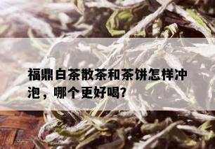 福鼎白茶散茶和茶饼怎样冲泡，哪个更好喝？