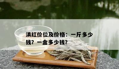 滇红价位及价格：一斤多少钱？一盒多少钱？