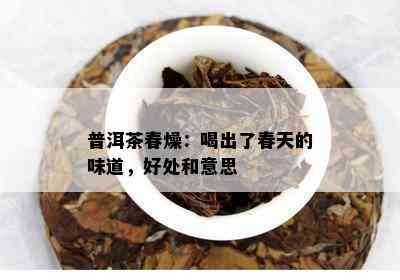 普洱茶春燥：喝出了春天的味道，好处和意思