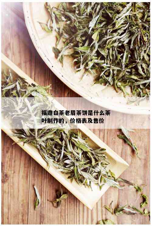 福鼎白茶老眉茶饼是什么茶叶制作的，价格表及售价