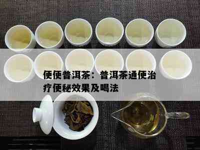 便便普洱茶：普洱茶通便治疗便秘效果及喝法