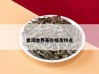 普洱地界茶价格及特点