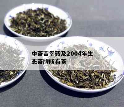 中茶吉幸砖及2004年生态茶牌所有茶