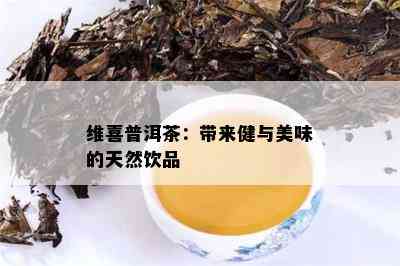 维喜普洱茶：带来健与美味的天然饮品