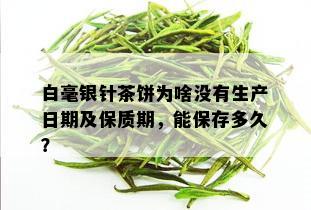 白毫银针茶饼为啥没有生产日期及保质期，能保存多久？