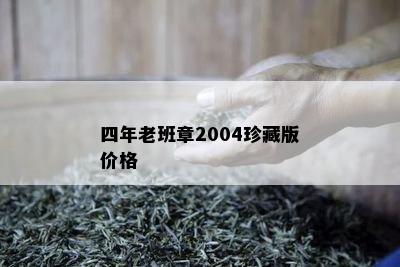 四年老班章2004珍藏版价格