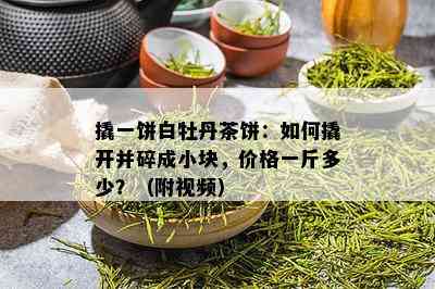 撬一饼白牡丹茶饼：如何撬开并碎成小块，价格一斤多少？（附视频）