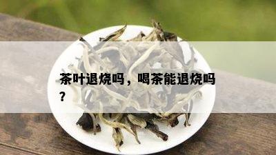 茶叶退烧吗，喝茶能退烧吗？