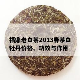 福鼎老白茶2013春茶白牡丹价格、功效与作用