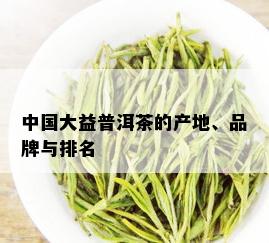 中国大益普洱茶的产地、品牌与排名