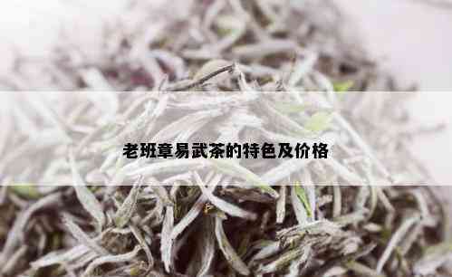 老班章易武茶的特色及价格