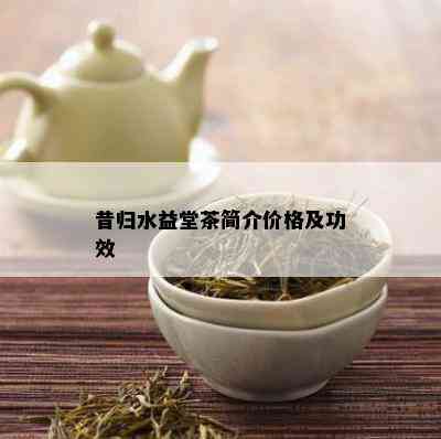 昔归水益堂茶简介价格及功效