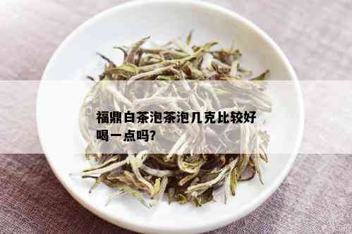 福鼎白茶泡茶泡几克比较好喝一点吗？