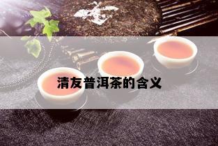 清友普洱茶的含义