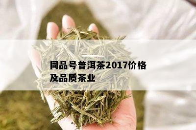 同品号普洱茶2017价格及品质茶业