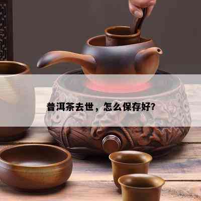 普洱茶去世，怎么保存好？