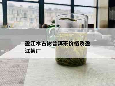 盈江木古树普洱茶价格及盈江茶厂