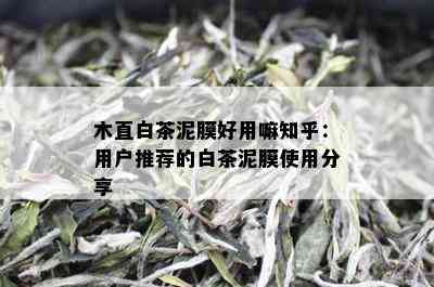 木直白茶泥膜好用嘛知乎：用户推荐的白茶泥膜使用分享