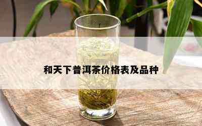 和天下普洱茶价格表及品种