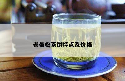 老曼松茶饼特点及价格