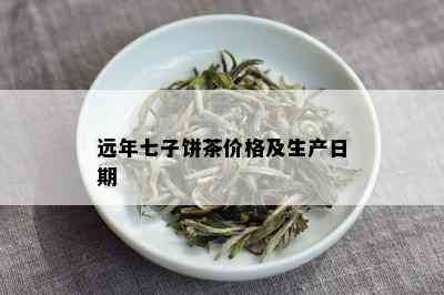 远年七子饼茶价格及生产日期