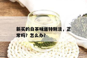 新买的白茶味道特别淡，正常吗？怎么办？