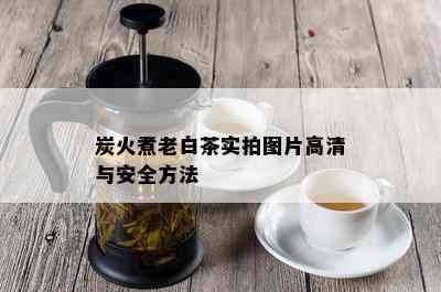 炭火煮老白茶实拍图片高清与安全方法