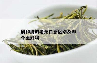 眉和眉的老茶口感区别及哪个更好喝