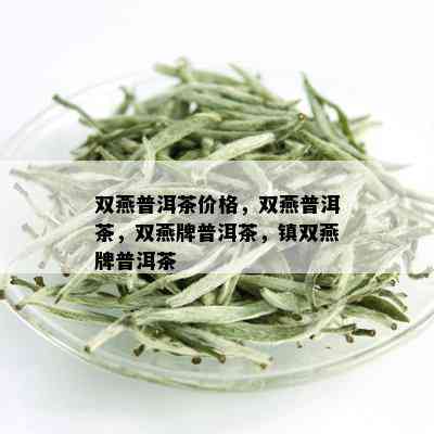 双燕普洱茶价格，双燕普洱茶，双燕牌普洱茶，镇双燕牌普洱茶