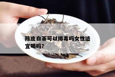 陈皮白茶可以排吗女性适宜喝吗？