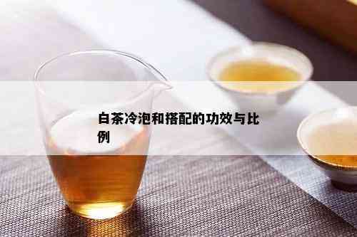 白茶冷泡和搭配的功效与比例