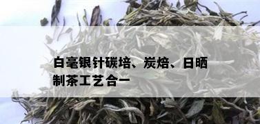 白毫银针碳培、炭焙、日晒制茶工艺合一