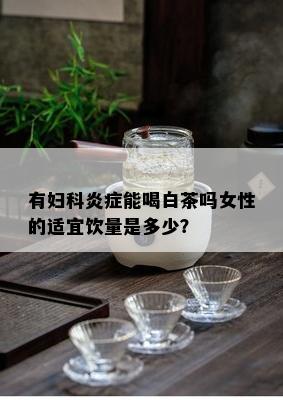 有妇科炎症能喝白茶吗女性的适宜饮量是多少？