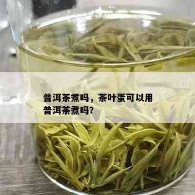 普洱茶煮吗，茶叶蛋可以用普洱茶煮吗？