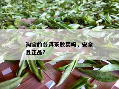 淘宝的普洱茶敢买吗，安全且正品？