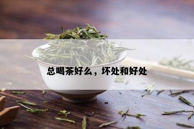 总喝茶好么，坏处和好处