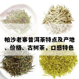 帕沙老寨普洱茶特点及产地、价格、古树茶，口感特色