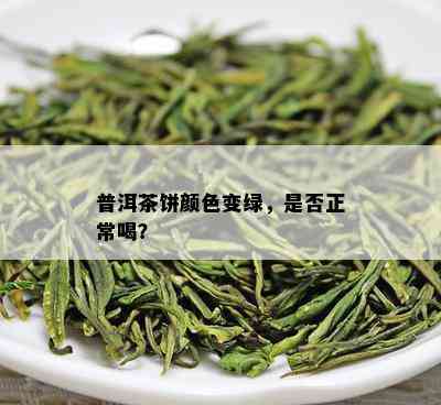 普洱茶饼颜色变绿，是否正常喝？