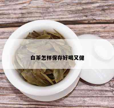 白茶怎样保存好喝又健