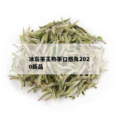 冰岛茶王熟茶口感及2020新品