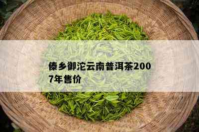 傣乡御沱云南普洱茶2007年售价