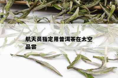 航天员指定用普洱茶在太空品尝