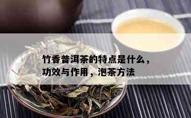 竹香普洱茶的特点是什么，功效与作用，泡茶方法