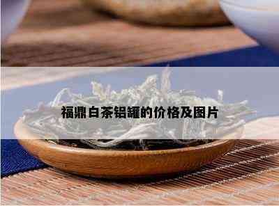 福鼎白茶铝罐的价格及图片