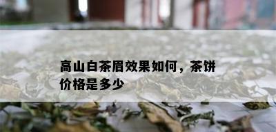 高山白茶眉效果如何，茶饼价格是多少