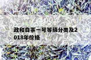 政和白茶一号等级分类及2018年价格