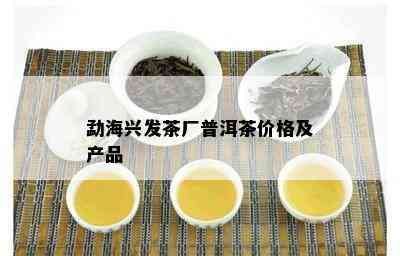 勐海兴发茶厂普洱茶价格及产品